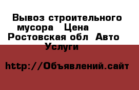 Вывоз строительного мусора › Цена ­ 559 - Ростовская обл. Авто » Услуги   